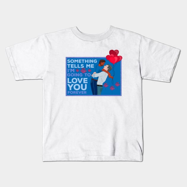 Something Tells Me I'm Going to Love You Forever Kids T-Shirt by DiegoCarvalho